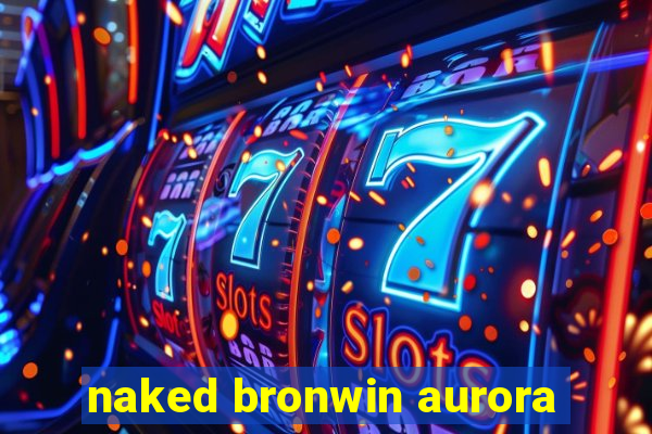 naked bronwin aurora